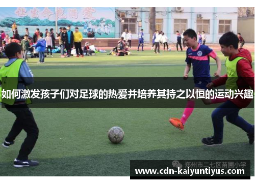 如何激发孩子们对足球的热爱并培养其持之以恒的运动兴趣