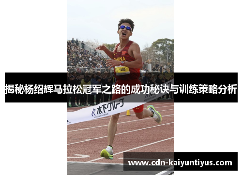 揭秘杨绍辉马拉松冠军之路的成功秘诀与训练策略分析