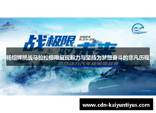 杨绍辉挑战马拉松极限展现毅力与坚持为梦想奋斗的非凡历程