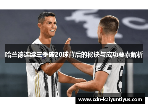 哈兰德连续三季破20球背后的秘诀与成功要素解析
