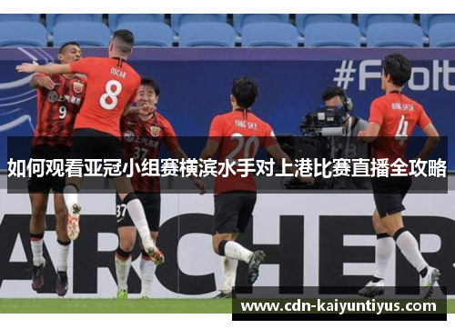如何观看亚冠小组赛横滨水手对上港比赛直播全攻略