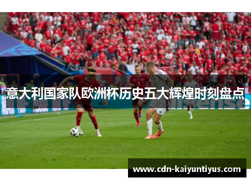 意大利国家队欧洲杯历史五大辉煌时刻盘点