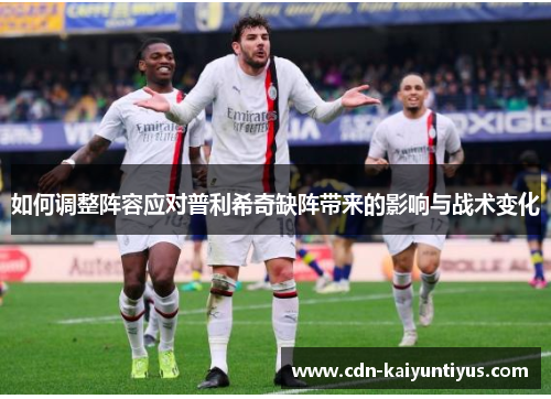 如何调整阵容应对普利希奇缺阵带来的影响与战术变化