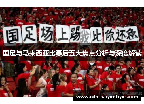 国足与马来西亚比赛后五大焦点分析与深度解读