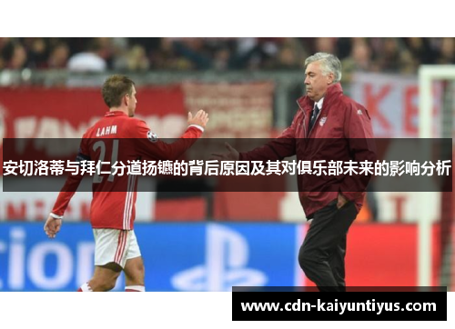 安切洛蒂与拜仁分道扬镳的背后原因及其对俱乐部未来的影响分析
