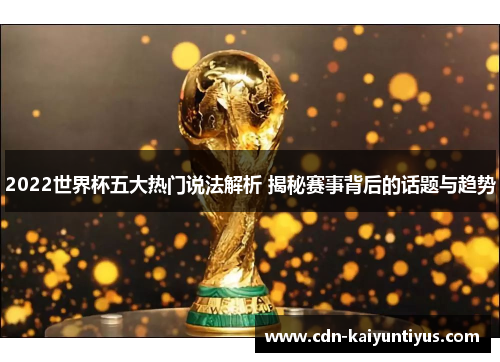 2022世界杯五大热门说法解析 揭秘赛事背后的话题与趋势