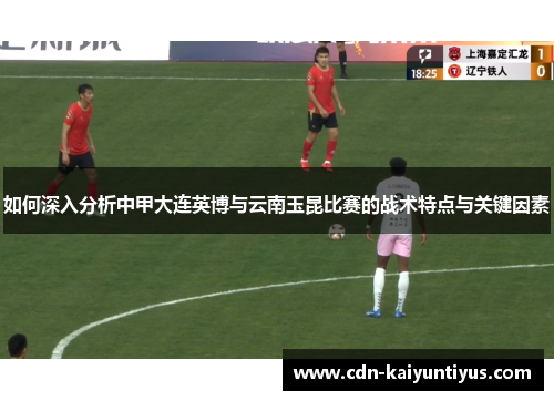 如何深入分析中甲大连英博与云南玉昆比赛的战术特点与关键因素