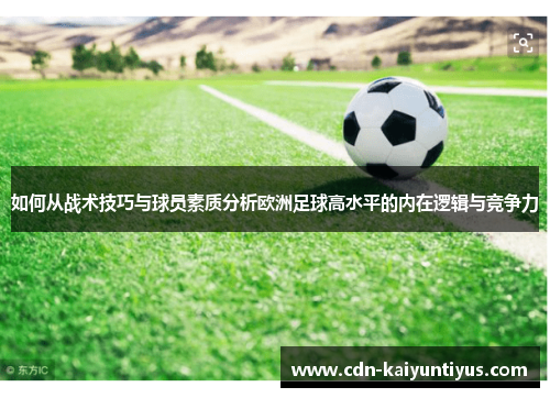 如何从战术技巧与球员素质分析欧洲足球高水平的内在逻辑与竞争力