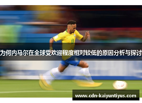为何内马尔在全球受欢迎程度相对较低的原因分析与探讨