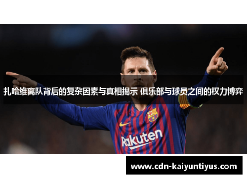 扎哈维离队背后的复杂因素与真相揭示 俱乐部与球员之间的权力博弈