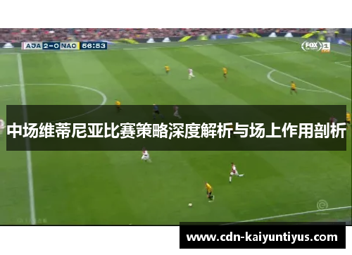中场维蒂尼亚比赛策略深度解析与场上作用剖析