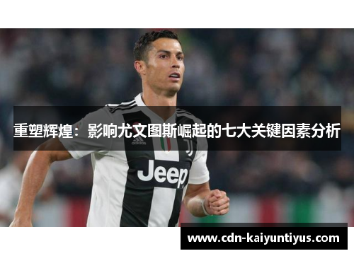 重塑辉煌：影响尤文图斯崛起的七大关键因素分析