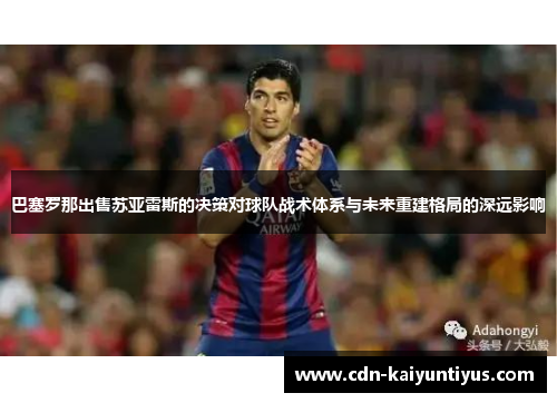 巴塞罗那出售苏亚雷斯的决策对球队战术体系与未来重建格局的深远影响