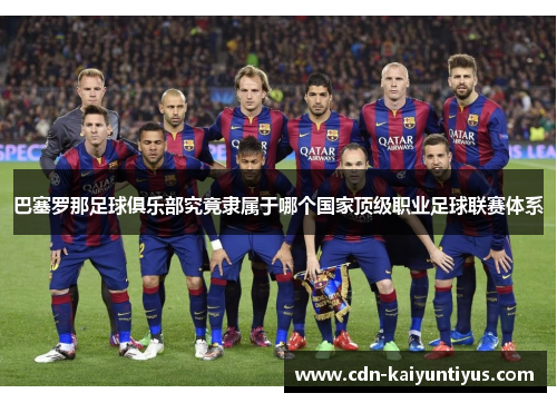 巴塞罗那足球俱乐部究竟隶属于哪个国家顶级职业足球联赛体系 巴塞罗那足球俱乐部究竟隶属于哪个国家顶级职业足球联赛体系