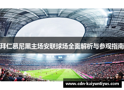 拜仁慕尼黑主场安联球场全面解析与参观指南 拜仁慕尼黑主场安联球场全面解析与参观指南