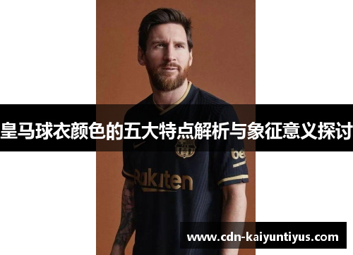 皇马球衣颜色的五大特点解析与象征意义探讨