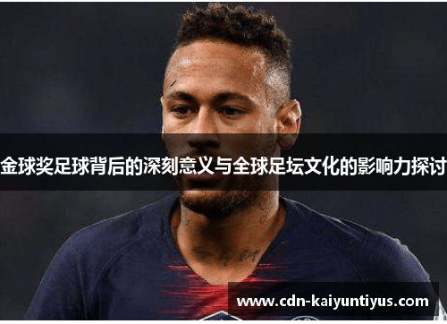 金球奖足球背后的深刻意义与全球足坛文化的影响力探讨