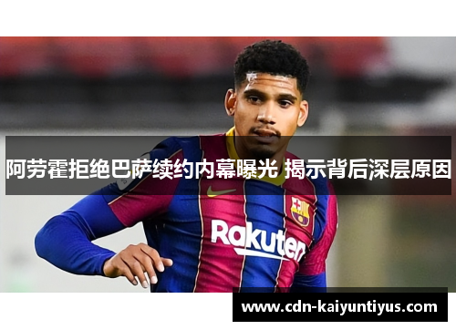 阿劳霍拒绝巴萨续约内幕曝光 揭示背后深层原因