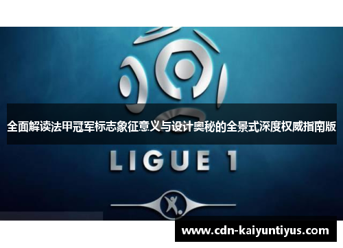 全面解读法甲冠军标志象征意义与设计奥秘的全景式深度权威指南版