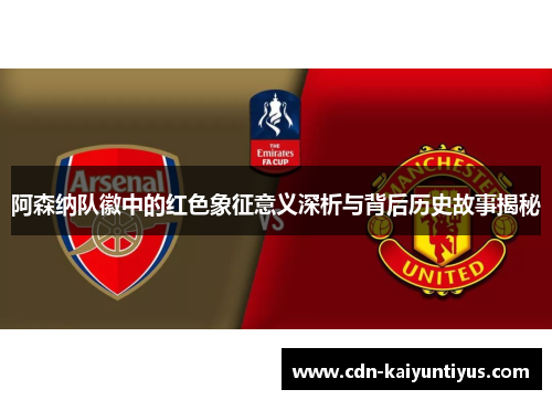 阿森纳队徽中的红色象征意义深析与背后历史故事揭秘 阿森纳队徽中的红色象征意义深析与背后历史故事揭秘