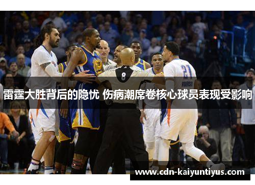 雷霆大胜背后的隐忧 伤病潮席卷核心球员表现受影响 雷霆大胜背后的隐忧 伤病潮席卷核心球员表现受影响