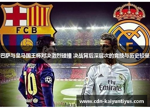 巴萨与皇马国王杯对决激烈碰撞 决战背后深层次的竞技与历史较量