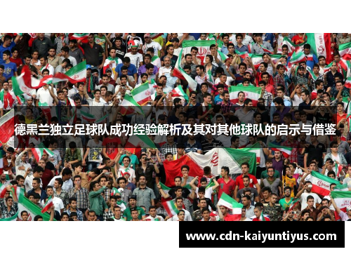 德黑兰独立足球队成功经验解析及其对其他球队的启示与借鉴 德黑兰独立足球队成功经验解析及其对其他球队的启示与借鉴