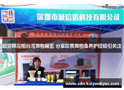 戴资颖亮相台湾宠物展览 分享珍贵宠物鱼养护经验引关注 戴资颖亮相台湾宠物展览 分享珍贵宠物鱼养护经验引关注