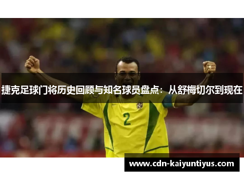 捷克足球门将历史回顾与知名球员盘点:从舒梅切尔到现在 捷克足球门将历史回顾与知名球员盘点:从舒梅切尔到现在