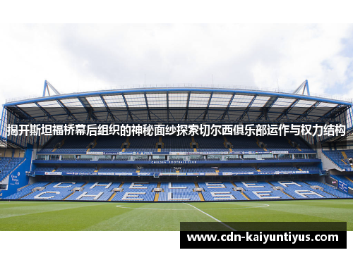 揭开斯坦福桥幕后组织的神秘面纱探索切尔西俱乐部运作与权力结构 揭开斯坦福桥幕后组织的神秘面纱探索切尔西俱乐部运作与权力结构