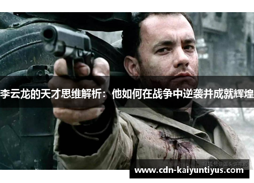 李云龙的天才思维解析：他如何在战争中逆袭并成就辉煌