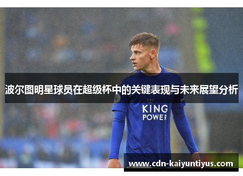 波尔图明星球员在超级杯中的关键表现与未来展望分析