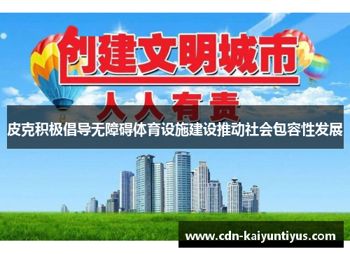 皮克积极倡导无障碍体育设施建设推动社会包容性发展 皮克积极倡导无障碍体育设施建设推动社会包容性发展