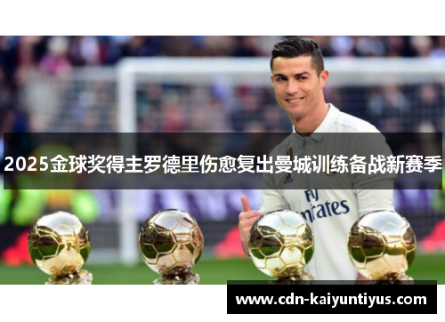 2025金球奖得主罗德里伤愈复出曼城训练备战新赛季