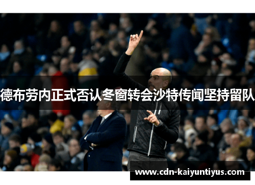 德布劳内正式否认冬窗转会沙特传闻坚持留队