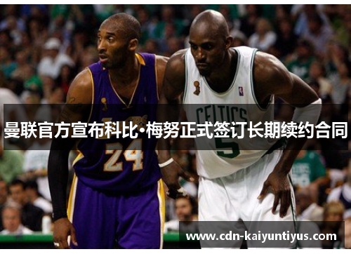 曼联官方宣布科比·梅努正式签订长期续约合同 曼联官方宣布科比·梅努正式签订长期续约合同