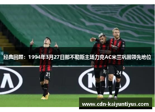 经典回顾：1994年3月27日那不勒斯主场力克AC米兰巩固领先地位
