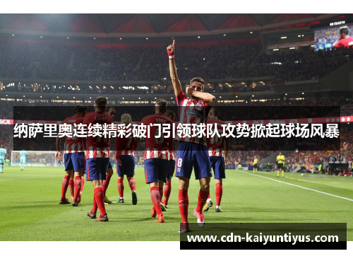 纳萨里奥连续精彩破门引领球队攻势掀起球场风暴 纳萨里奥连续精彩破门引领球队攻势掀起球场风暴