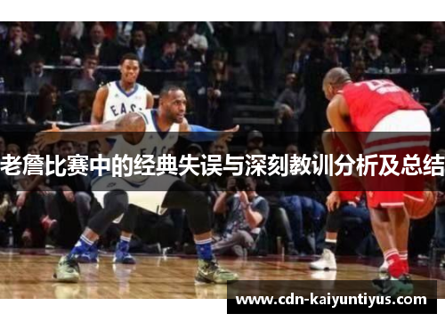 老詹比赛中的经典失误与深刻教训分析及总结 老詹比赛中的经典失误与深刻教训分析及总结