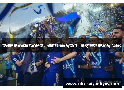 英超黑马崛起背后的秘密：如何颠覆传统豪门，挑战顶级球队的统治地位