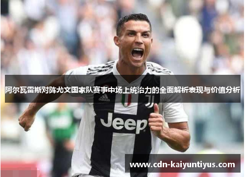 阿尔瓦雷斯对阵尤文国家队赛事中场上统治力的全面解析表现与价值分析