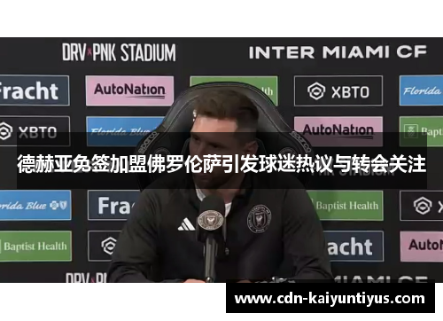 德赫亚免签加盟佛罗伦萨引发球迷热议与转会关注