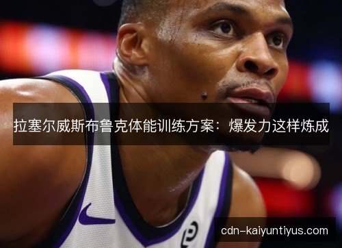 拉塞尔威斯布鲁克体能训练方案：爆发力这样炼成