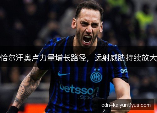 恰尔汗奥卢力量增长路径，远射威胁持续放大
