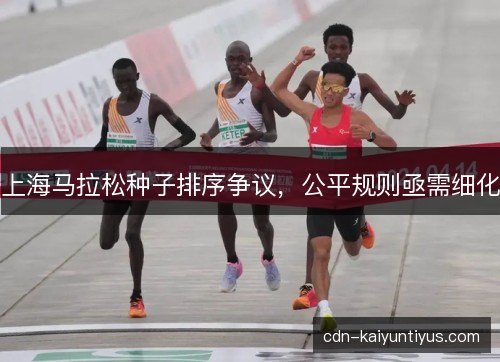 上海马拉松种子排序争议，公平规则亟需细化